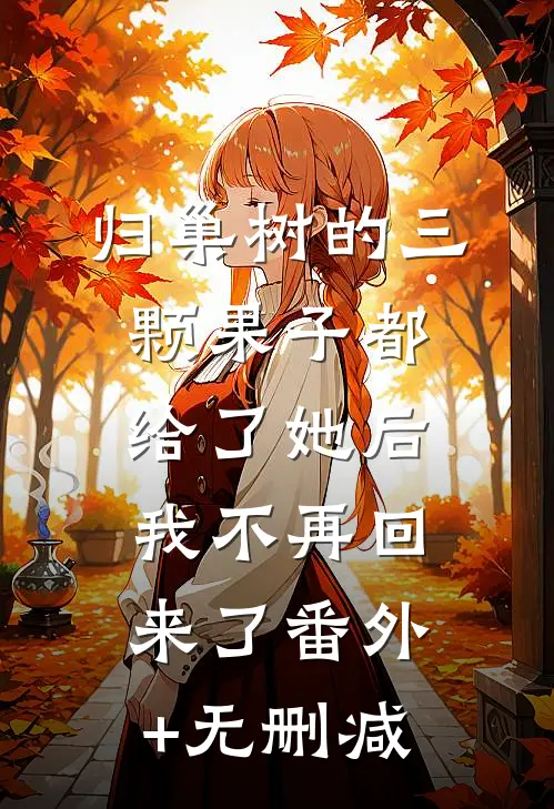 归巢树的三颗果子都给了她后，我不再回来了番外+无删减