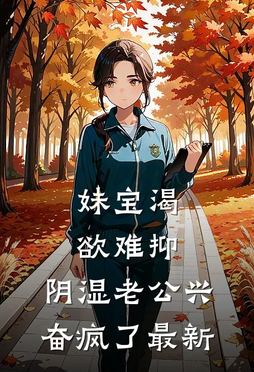 妹宝渴欲难抑，阴湿老公兴奋疯了最新