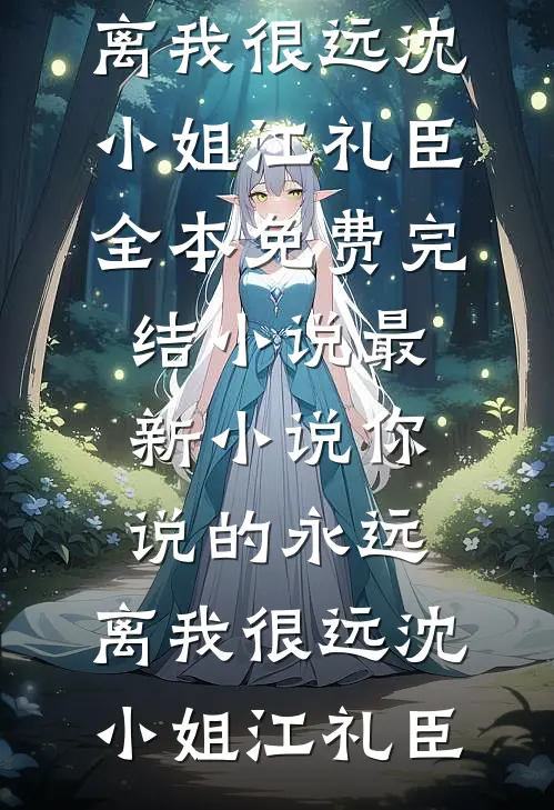你说的永远，离我很远沈小姐江礼臣全本免费完结小说_最新小说你说的永远，离我很远(沈小姐江礼臣)