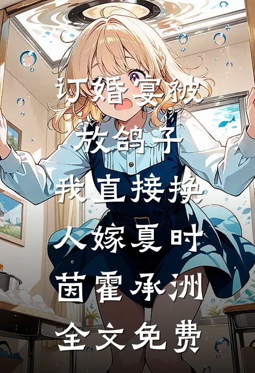 订婚宴被放鸽子，我直接换人嫁夏时茵霍承洲全文免费