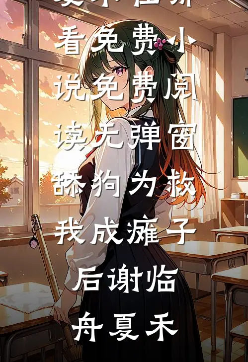 舔狗为救我成瘫子后(谢临舟夏禾)在哪看免费小说_免费阅读无弹窗舔狗为救我成瘫子后(谢临舟夏禾)