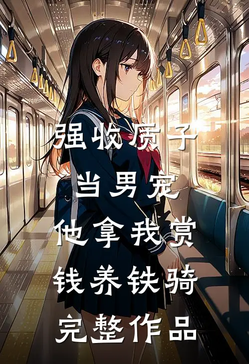 强收质子当男宠，他拿我赏钱养铁骑完整作品