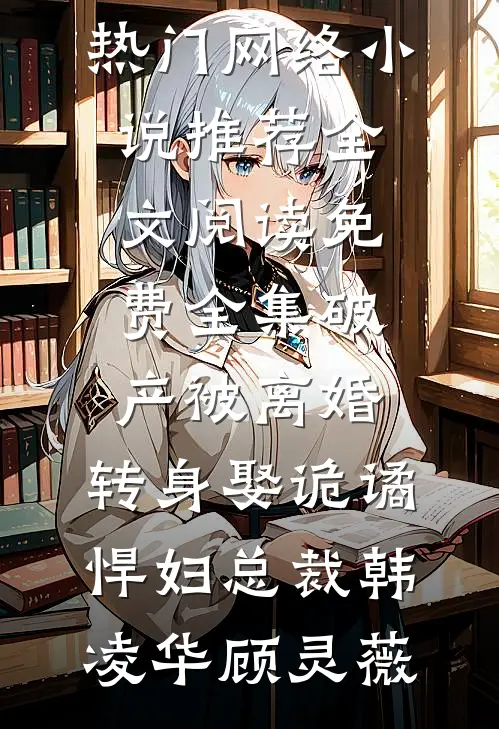 破产被离婚，转身娶诡谲悍妇总裁(韩凌华顾灵薇)热门网络小说推荐_全文阅读免费全集破产被离婚，转身娶诡谲悍妇总裁韩凌华顾灵薇