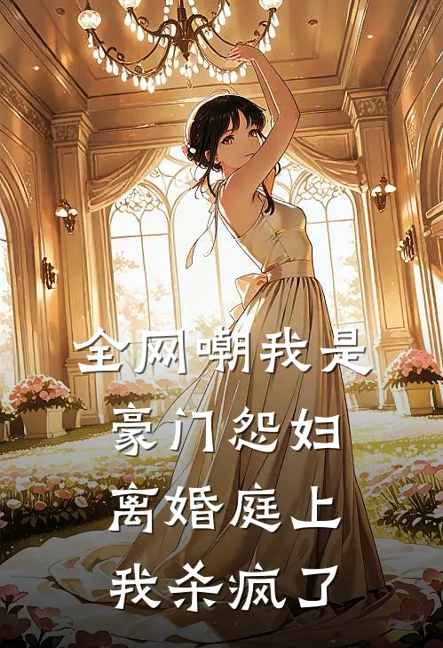 全网嘲我是豪门怨妇，离婚庭上我杀疯了