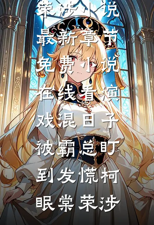 演戏混日子，被霸总盯到发慌柯眠棠荣涉小说最新章节_免费小说在线看演戏混日子，被霸总盯到发慌柯眠棠荣涉