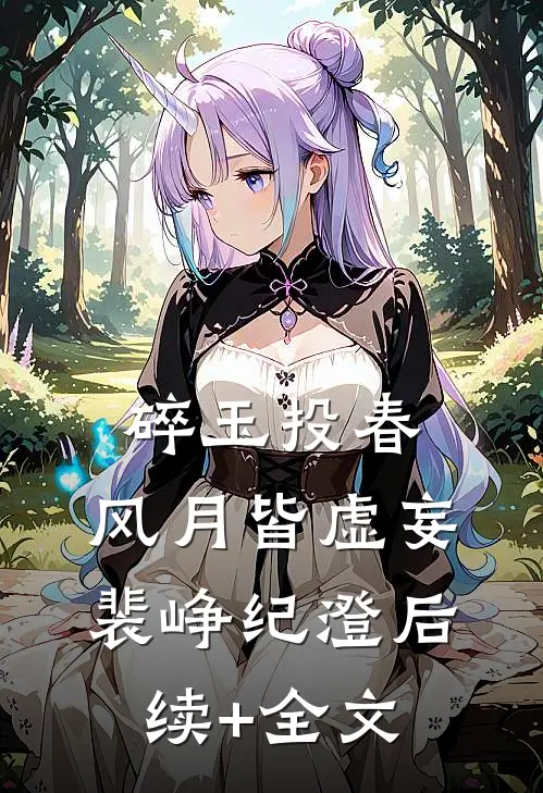 碎玉投春，风月皆虚妄裴峥纪澄后续+全文
