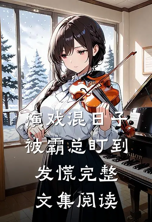 演戏混日子，被霸总盯到发慌完整文集阅读
