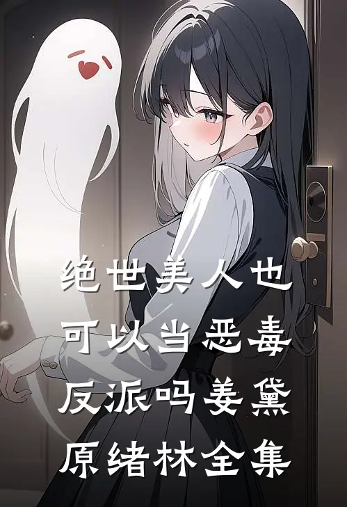 绝世美人也可以当恶毒反派吗姜黛原绪林全集