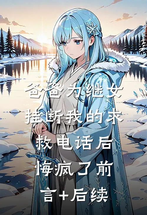 爸爸为继女挂断我的求救电话后，悔疯了前言+后续