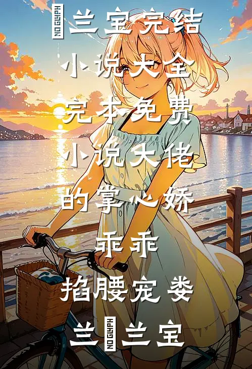 大佬的掌心娇：乖乖，掐腰宠娄兰苼兰宝完结小说大全_完本免费小说大佬的掌心娇：乖乖，掐腰宠(娄兰苼兰宝)