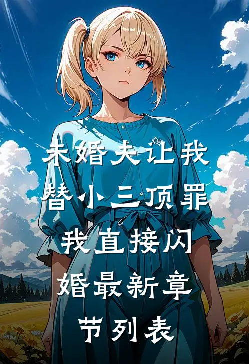 未婚夫让我替小三顶罪，我直接闪婚最新章节列表