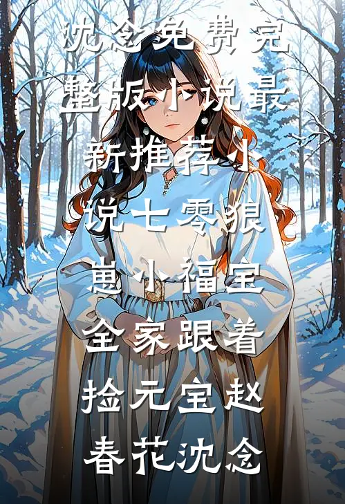 七零狼崽小福宝，全家跟着捡元宝赵春花沈念免费完整版小说_最新推荐小说七零狼崽小福宝，全家跟着捡元宝(赵春花沈念)