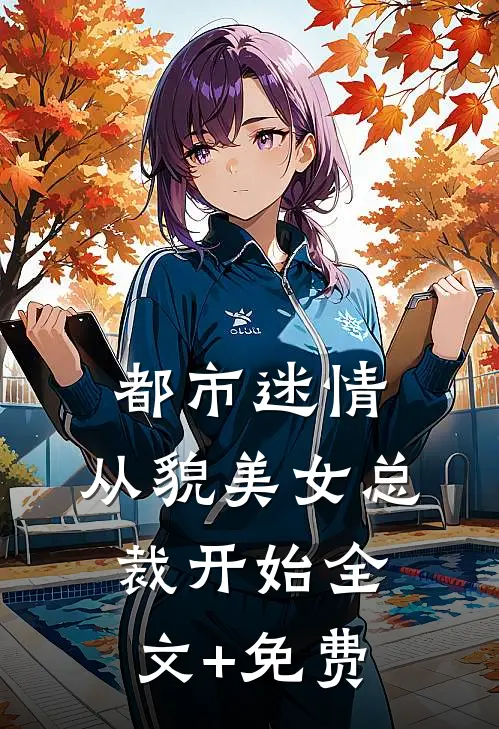 都市迷情，从貌美女总裁开始全文+免费