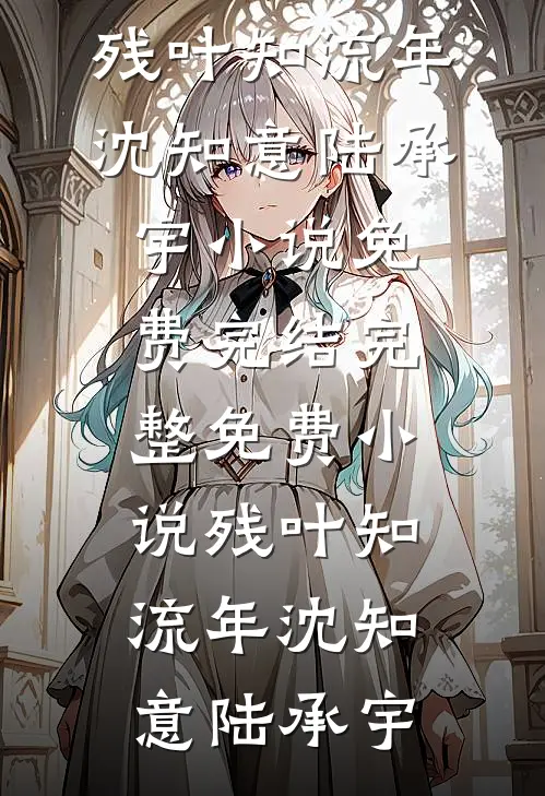 残叶知流年沈知意陆承宇小说免费完结_完整免费小说残叶知流年沈知意陆承宇