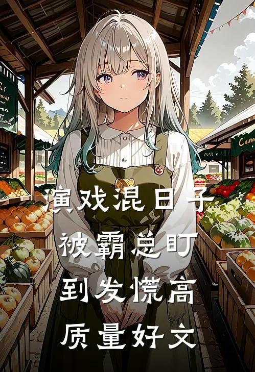 演戏混日子，被霸总盯到发慌高质量好文