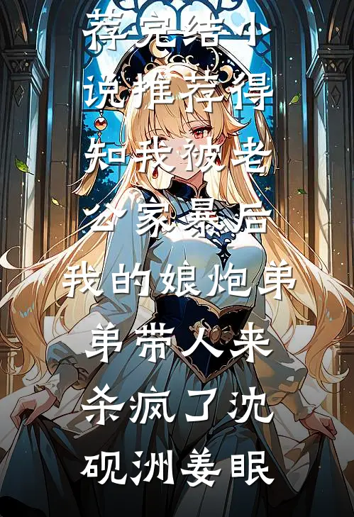 得知我被老公家暴后，我的娘炮弟弟带人来杀疯了沈砚洲姜眠最新好看小说推荐_完结小说推荐得知我被老公家暴后，我的娘炮弟弟带人来杀疯了沈砚洲姜眠