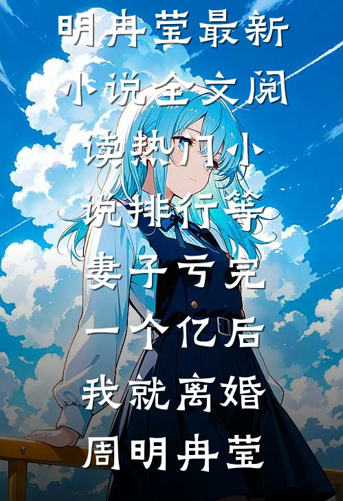 等妻子亏完一个亿后，我就离婚周明冉莹最新小说全文阅读_热门小说排行等妻子亏完一个亿后，我就离婚(周明冉莹)