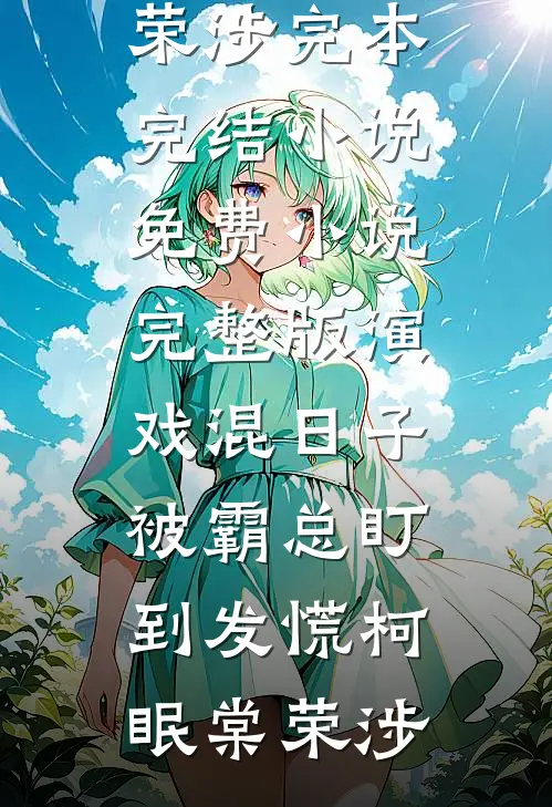演戏混日子，被霸总盯到发慌(柯眠棠荣涉)完本完结小说_免费小说完整版演戏混日子，被霸总盯到发慌(柯眠棠荣涉)