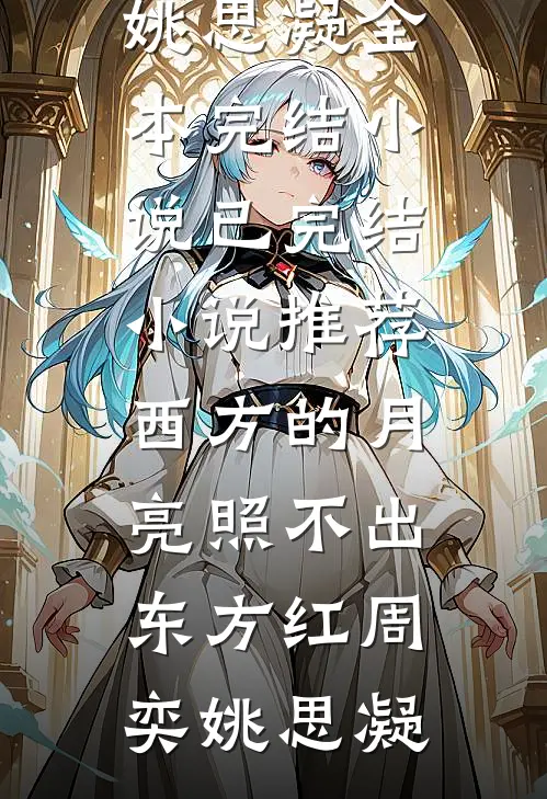 西方的月亮照不出东方红周奕姚思凝全本完结小说_已完结小说推荐西方的月亮照不出东方红周奕姚思凝