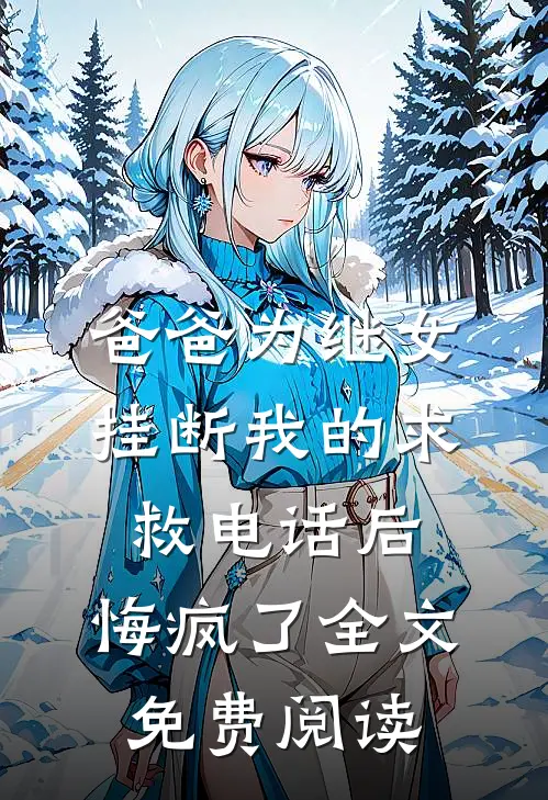 爸爸为继女挂断我的求救电话后，悔疯了全文免费阅读