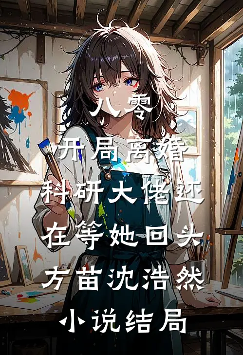八零：开局离婚，科研大佬还在等她回头方苗沈浩然小说结局