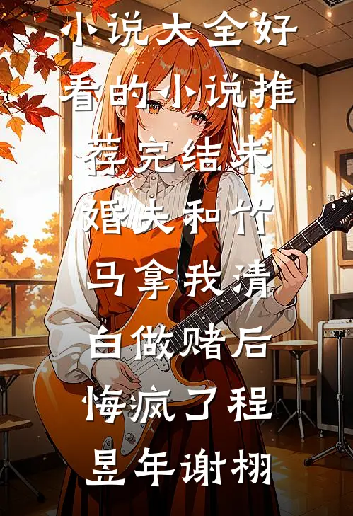 未婚夫和竹马拿我清白做赌后，悔疯了(程昱年谢栩)免费小说大全_好看的小说推荐完结未婚夫和竹马拿我清白做赌后，悔疯了程昱年谢栩