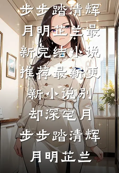 别却深宅月，步步踏清辉(月明芷兰)最新完结小说推荐_最新更新小说别却深宅月，步步踏清辉(月明芷兰)