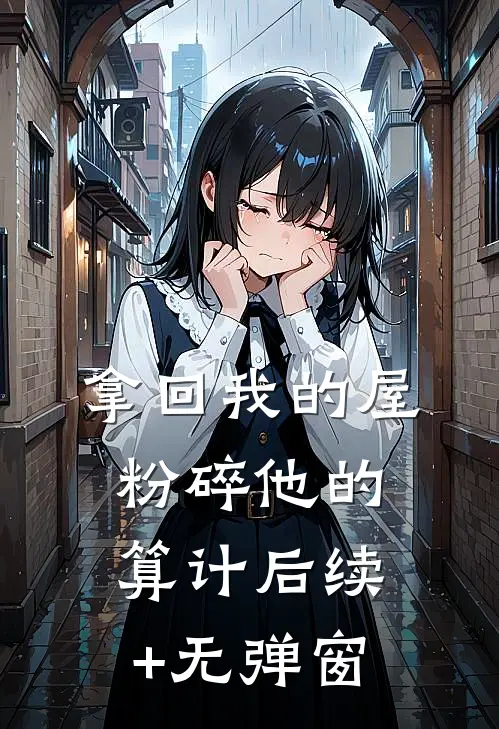 拿回我的屋，粉碎他的算计后续+无弹窗