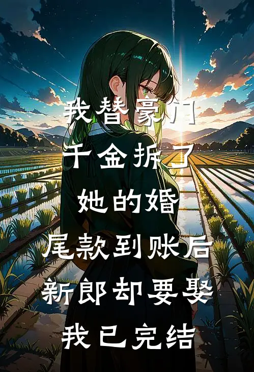 我替豪门千金拆了她的婚，尾款到账后新郎却要娶我已完结