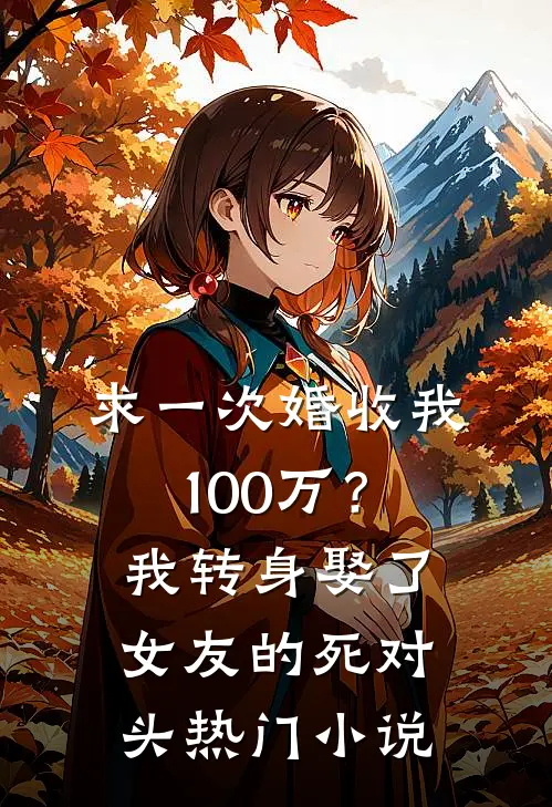 求一次婚收我100万？我转身娶了女友的死对头热门小说