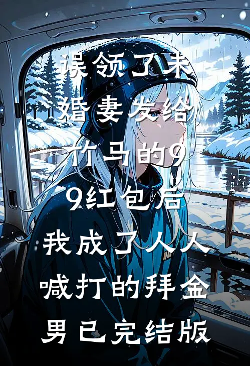 误领了未婚妻发给竹马的99红包后，我成了人人喊打的拜金男已完结版