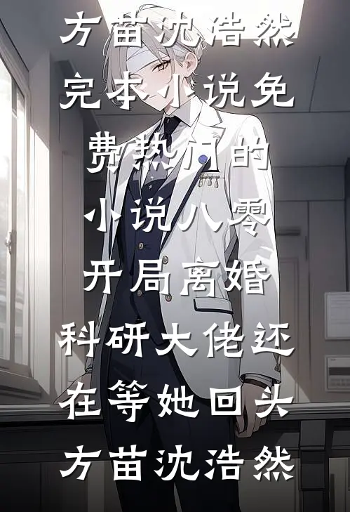 八零：开局离婚，科研大佬还在等她回头方苗沈浩然完本小说免费_热门的小说八零：开局离婚，科研大佬还在等她回头方苗沈浩然