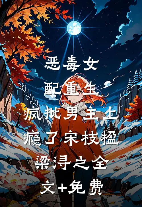 恶毒女配重生，疯批男主上瘾了宋枝楹梁浔之全文+免费