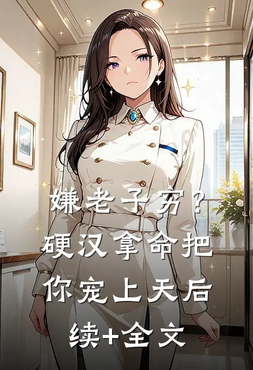 嫌老子穷？硬汉拿命把你宠上天后续+全文