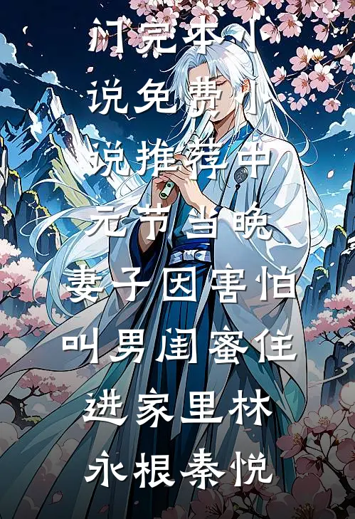 中元节当晚，妻子因害怕叫男闺蜜住进家里(林永根秦悦)热门完本小说_免费小说推荐中元节当晚，妻子因害怕叫男闺蜜住进家里林永根秦悦