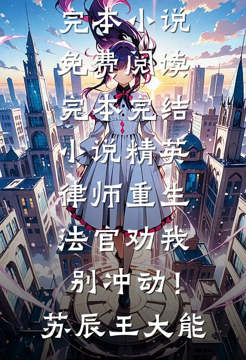 精英律师重生，法官劝我别冲动！苏辰王大能完本小说免费阅读_完本完结小说精英律师重生，法官劝我别冲动！(苏辰王大能)