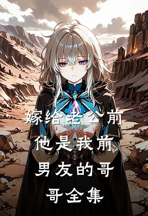 嫁给老公前，他是我前男友的哥哥全集