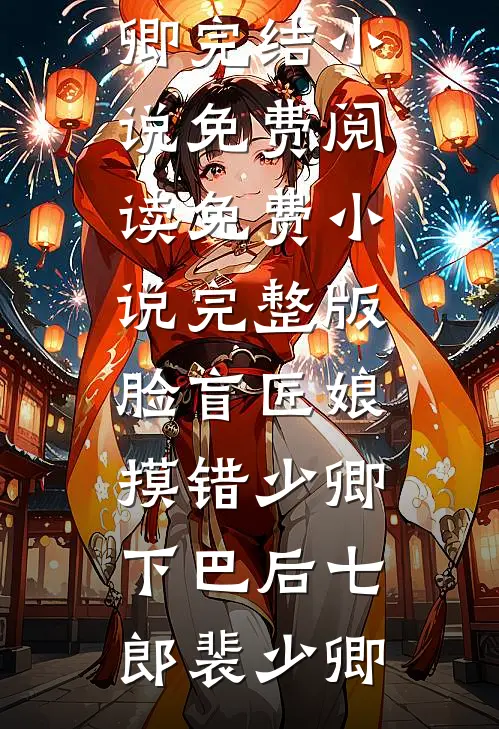 脸盲匠娘摸错少卿下巴后七郎裴少卿完结小说免费阅读_免费小说完整版脸盲匠娘摸错少卿下巴后七郎裴少卿