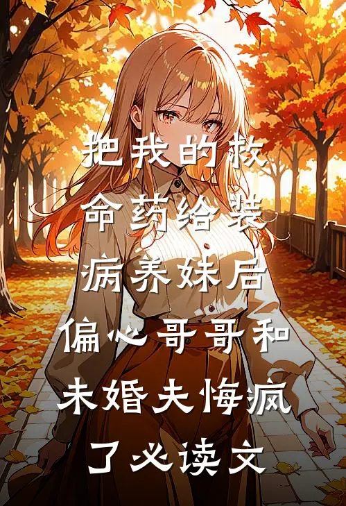 把我的救命药给装病养妹后，偏心哥哥和未婚夫悔疯了必读文