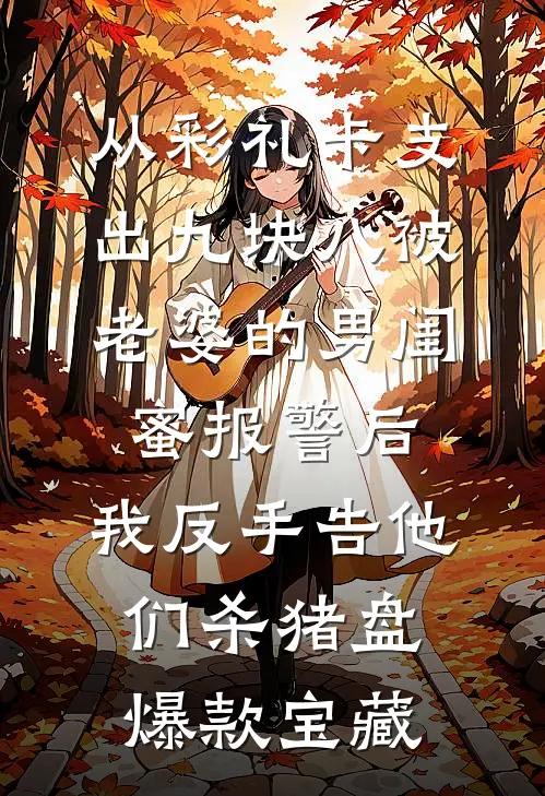 从彩礼卡支出九块八被老婆的男闺蜜报警后，我反手告他们杀猪盘爆款宝藏