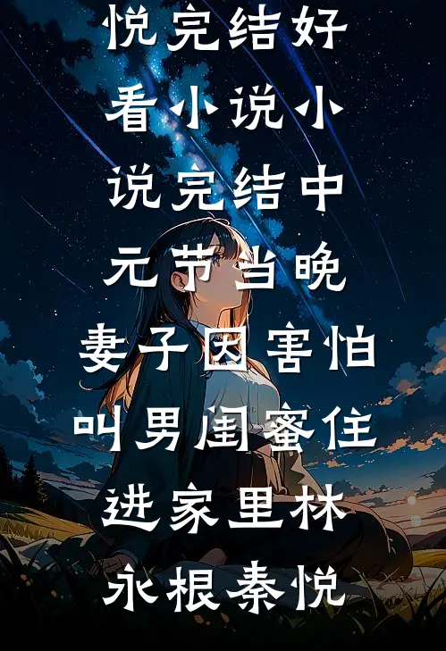 中元节当晚，妻子因害怕叫男闺蜜住进家里(林永根秦悦)完结好看小说_小说完结中元节当晚，妻子因害怕叫男闺蜜住进家里林永根秦悦