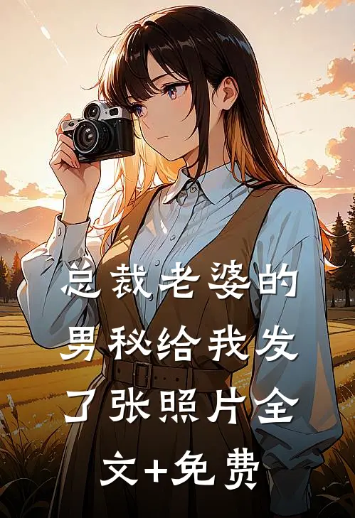 总裁老婆的男秘给我发了张照片全文+免费