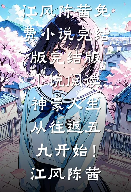 神豪人生，从往返五九开始！江风陈茜免费小说完结版_完结版小说阅读神豪人生，从往返五九开始！江风陈茜
