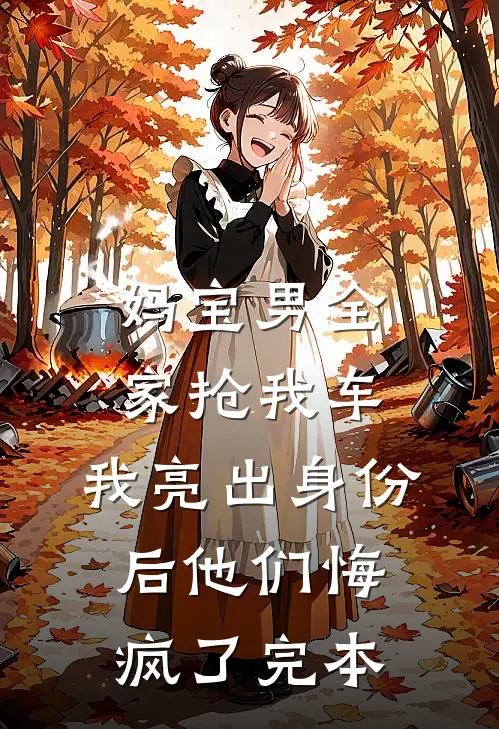 妈宝男全家抢我车，我亮出身份后他们悔疯了完本
