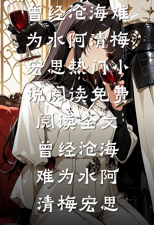 曾经沧海难为水(阿清梅宏思)热门小说阅读_免费阅读全文曾经沧海难为水阿清梅宏思