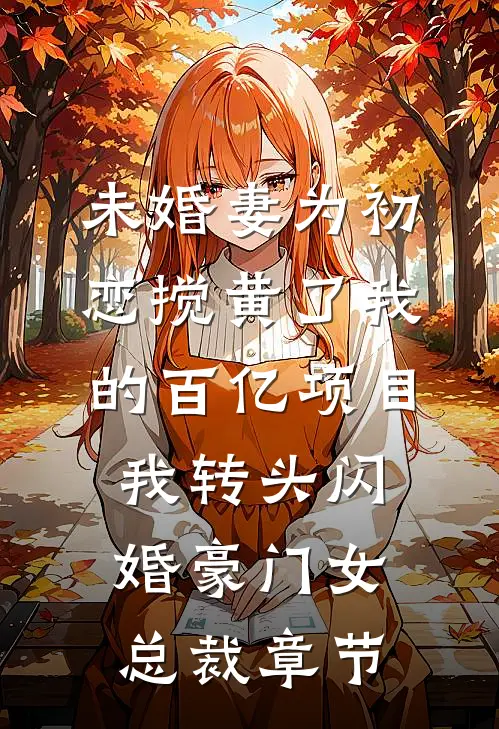 未婚妻为初恋搅黄了我的百亿项目，我转头闪婚豪门女总裁章节