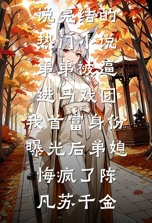 弟弟被逼进马戏团，我首富身份曝光后弟媳悔疯了陈凡苏千金完本热门小说_完结的热门小说弟弟被逼进马戏团，我首富身份曝光后弟媳悔疯了(陈凡苏千金)