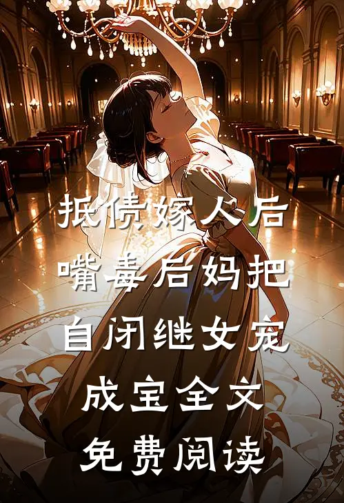 抵债嫁人后，嘴毒后妈把自闭继女宠成宝全文免费阅读