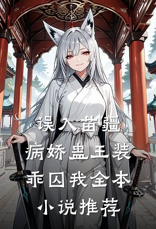 误入苗疆，病娇蛊王装乖囚我全本小说推荐