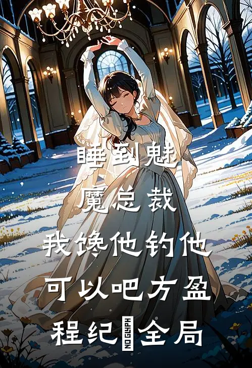 睡到魅魔总裁，我馋他钓他可以吧方盈程纪堔全局